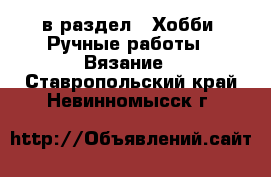  в раздел : Хобби. Ручные работы » Вязание . Ставропольский край,Невинномысск г.